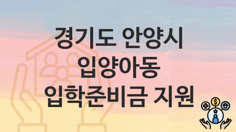 경기도 안양시 복지 정책 “입양아동 입학준비금 지원” – 접수 일정과 필수 요건