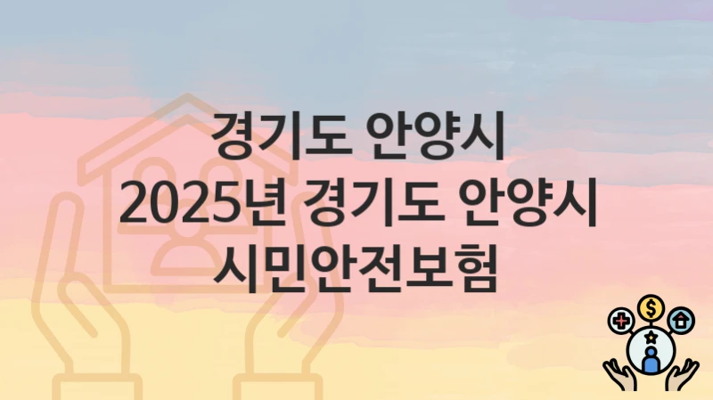 “2025년 경기도 안양시 시민안전보험” 신청 가이드 – 경기도 안양시 자격 요건과 접수 방법