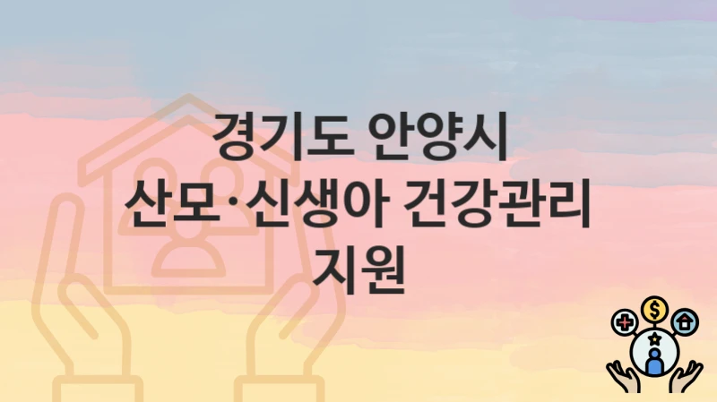 “산모·신생아 건강관리 지원” 신청 조건 및 접수 방법 – 경기도 안양시 복지 정책 안내