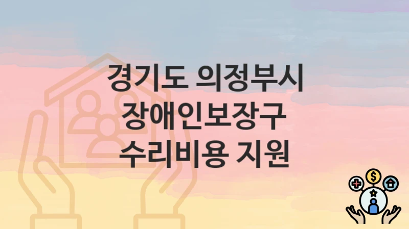 경기도 의정부시 “장애인보장구 수리비용 지원” 복지 지원 – 접수 절차 및 제출 서류