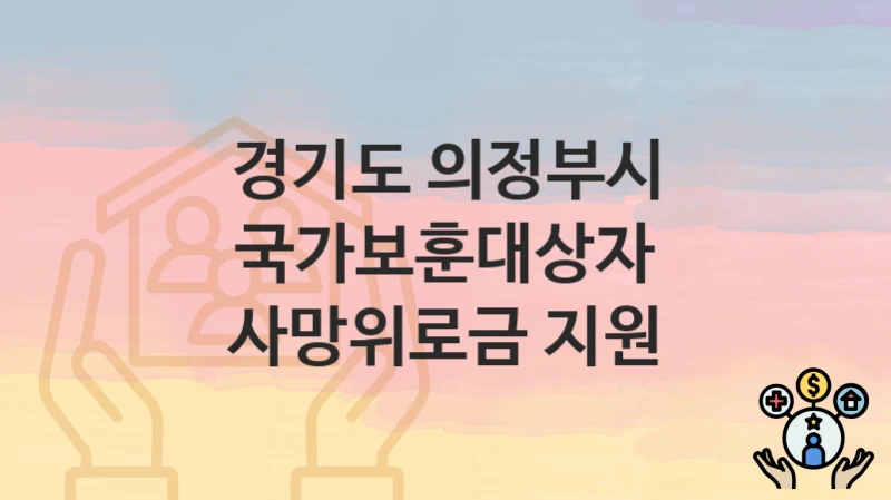 “국가보훈대상자 사망위로금 지원” 신청 가이드 – 경기도 의정부시 자격 요건과 접수 방법