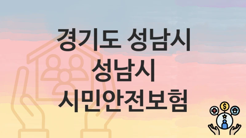경기도 성남시 “성남시 시민안전보험” 복지 지원 – 지원 요건 및 신청 방법