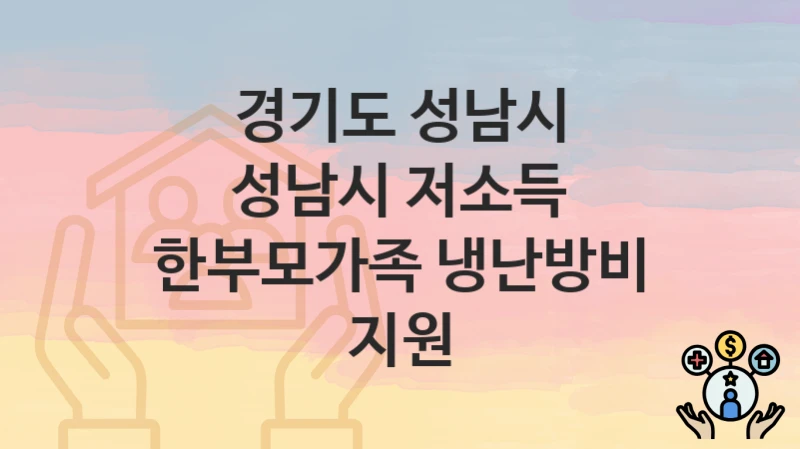 경기도 성남시 “성남시 저소득 한부모가족 냉난방비 지원” 복지 혜택 정리 – 신청 요건과 접수 절차