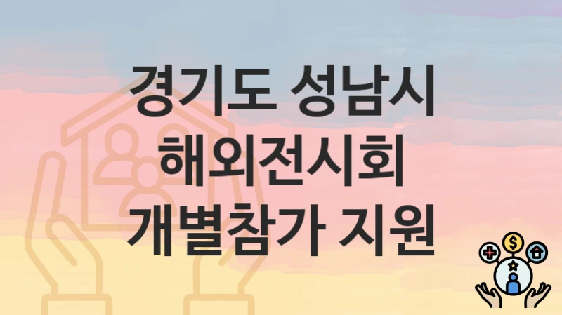 경기도 성남시 “해외전시회 개별참가 지원” 신청 절차 – 신청 요건과 필수 서류