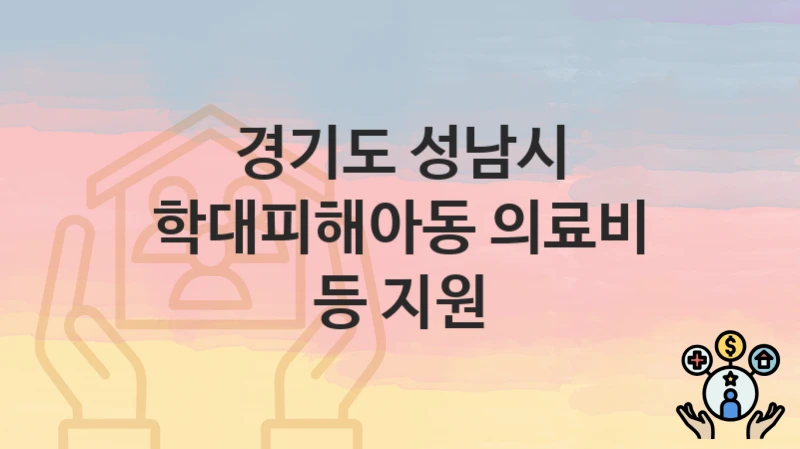 “학대피해아동 의료비 등 지원” 경기도 성남시 복지지원혜택 신청조건과 자격조건