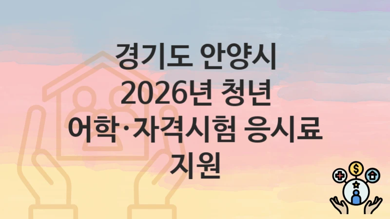경기도 안양시 “2026년 청년 어학·자격시험 응시료 지원” 복지 지원 – 접수 절차 및 제출 서류