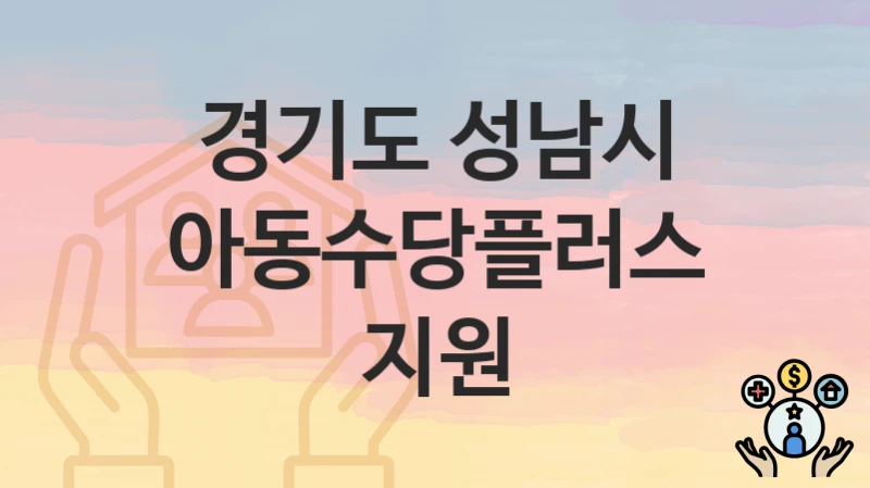 “아동수당플러스 지원” 신청 가이드 – 경기도 성남시 자격 요건과 접수 방법