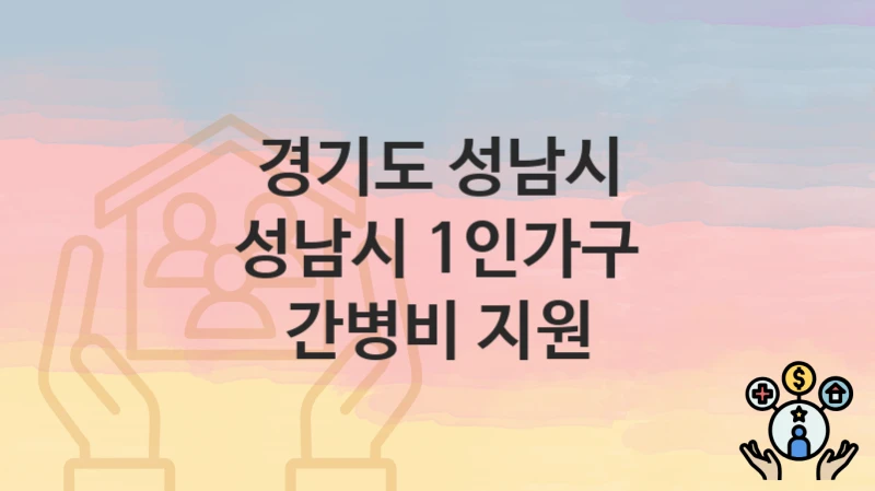 경기도 성남시 “성남시 1인가구 간병비 지원” 복지 지원혜택 신청조건과 자격조건