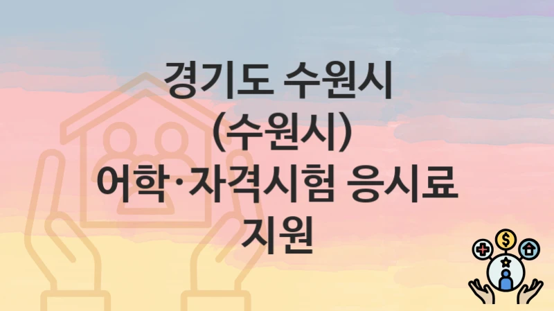 경기도 수원시 “(수원시) 어학·자격시험 응시료 지원” 지원금 신청 – 필수 서류와 접수 방법