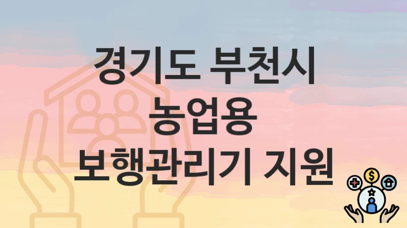 경기도 부천시 복지정책, 농업용 보행관리기 지원-신청조건과 신청방법