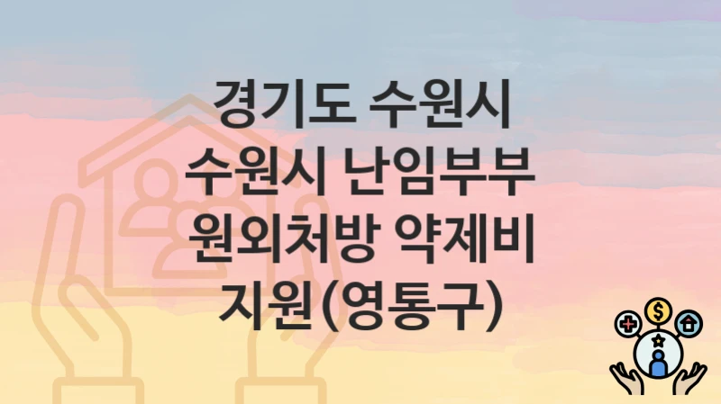 “수원시 난임부부 원외처방 약제비 지원(영통구)” 경기도 수원시 복지 지원 – 신청 절차 및 필수 요건