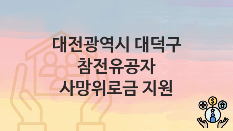 대전광역시 대덕구 “참전유공자 사망위로금 지원” 지원금 신청 – 지원 대상 및 신청 기한