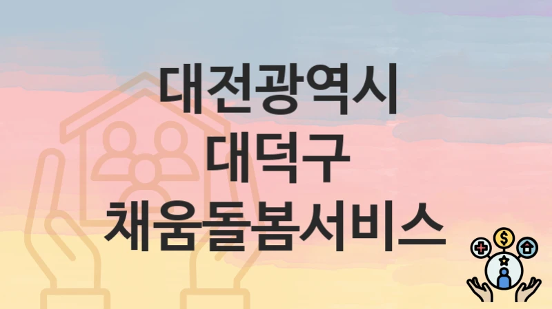 대전광역시 대덕구 “채움돌봄서비스” 지원금 신청 – 지원 대상 및 신청 기한