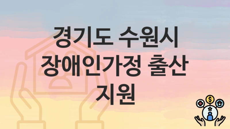 경기도 수원시 “장애인가정 출산 지원” 신청 절차 – 신청 요건과 필수 서류
