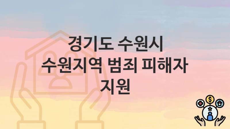 “수원지역 범죄 피해자 지원” 신청 조건 및 접수 방법 – 경기도 수원시 복지 정책 안내