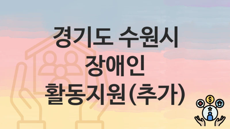 경기도 수원시 복지 정책 “장애인 활동지원(추가)” – 지원 조건 및 신청 기준