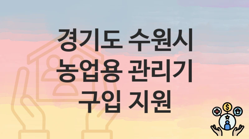경기도 수원시 복지 정책 “농업용 관리기 구입 지원” – 신청 방법과 필요 서류