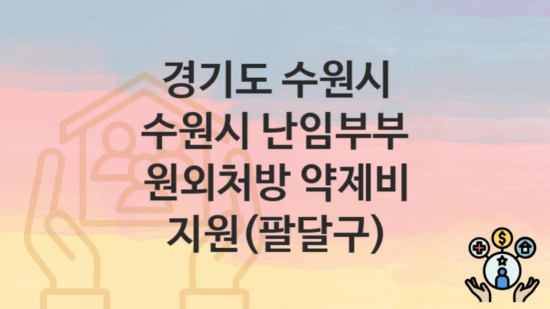 경기도 수원시 “수원시 난임부부 원외처방 약제비 지원(팔달구)” – 접수 일정과 준비 서류