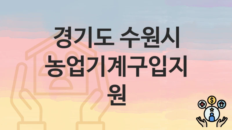 “농업기계구입지원” 신청 조건 및 접수 방법 – 경기도 수원시 복지 정책 안내