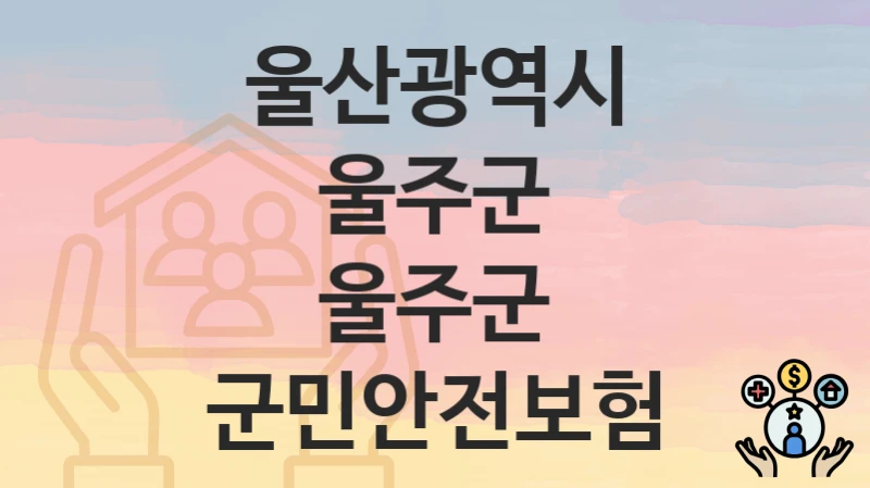 “울주군 군민안전보험” 신청 조건 및 접수 방법 – 울산광역시 울주군 복지 정책 안내