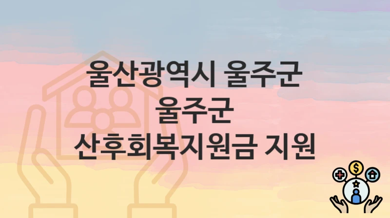 울산광역시 울주군 복지정책, 울주군 산후회복지원금 지원-신청조건과 신청방법