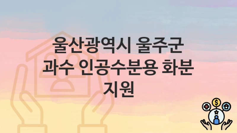 “과수 인공수분용 화분 지원” 울산광역시 울주군 복지 지원 – 신청 절차 및 필수 요건