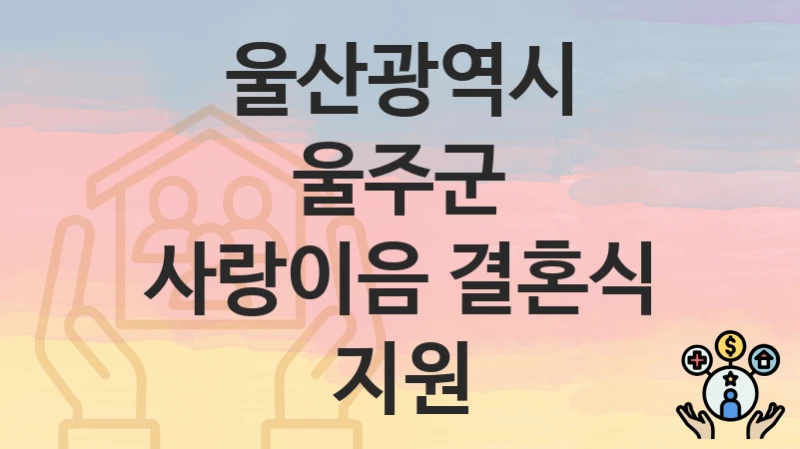 “사랑이음 결혼식 지원” 울산광역시 울주군 지원혜택 신청방법과 구비서류
