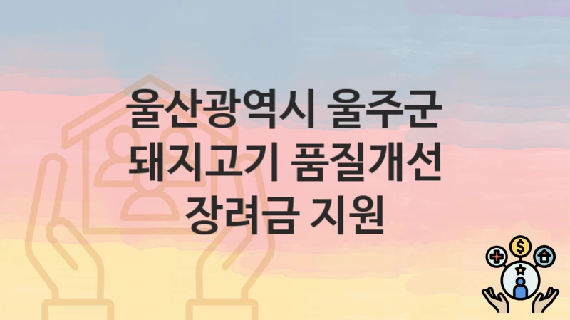 “돼지고기 품질개선 장려금 지원” 신청 가이드 – 울산광역시 울주군 자격 요건과 접수 방법