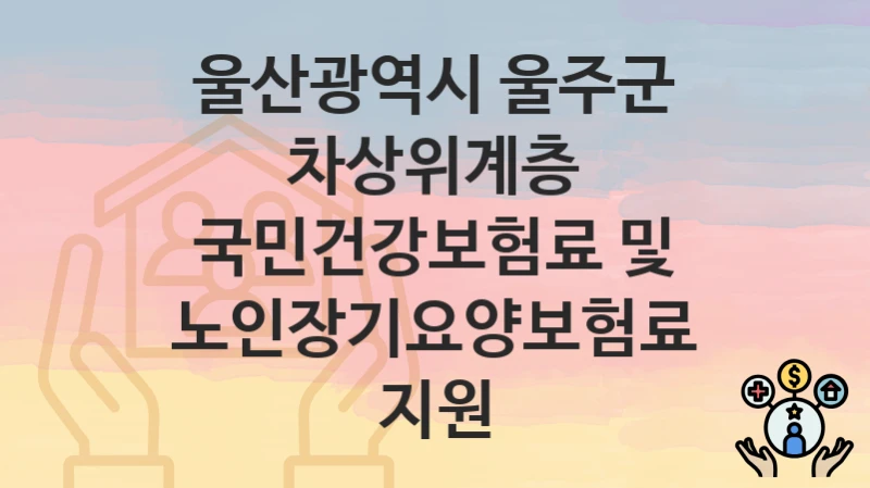 울산광역시 울주군
차상위계층 국민건강보험료 및 노인장기요양보험료 지원