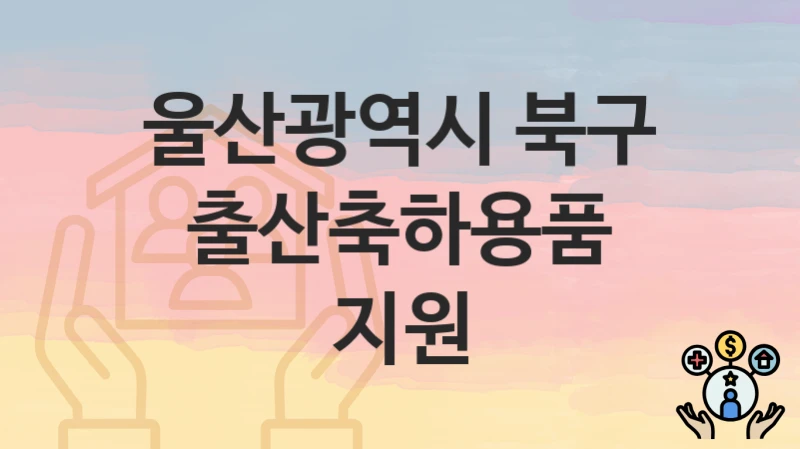 울산광역시 북구 “출산축하용품 지원” 복지 지원 – 신청 자격과 필요 서류