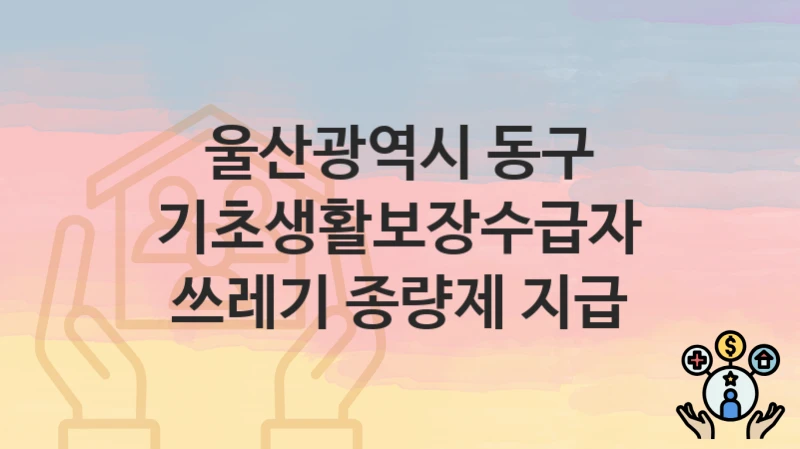 울산광역시 동구
기초생활보장수급자 쓰레기 종량제 지급