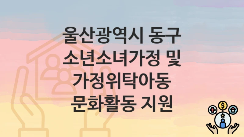 울산광역시 동구
소년소녀가정 및 가정위탁아동 문화활동 지원