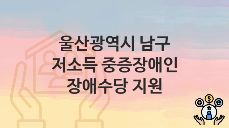 울산광역시 남구
저소득 중증장애인 장애수당 지원