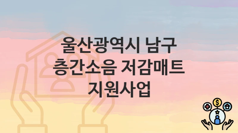 울산광역시 남구
층간소음 저감매트 지원사업