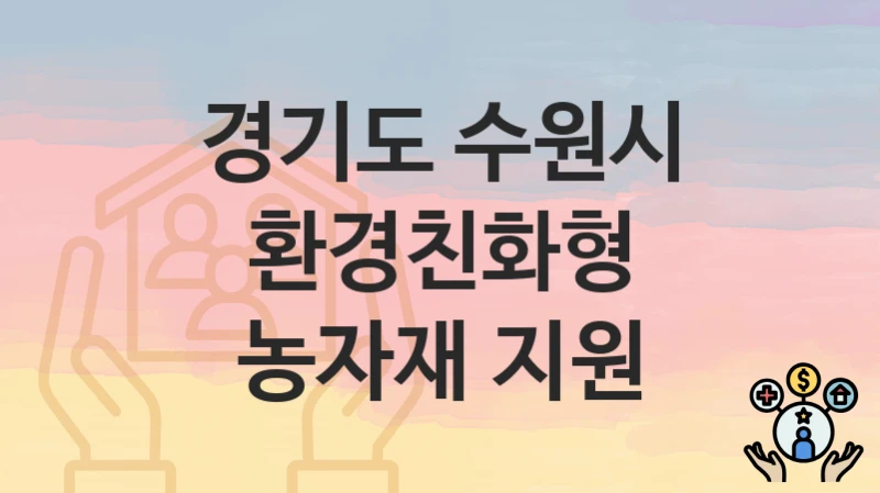 경기도 수원시 “환경친화형 농자재 지원” 신청 절차 – 신청 요건과 필수 서류