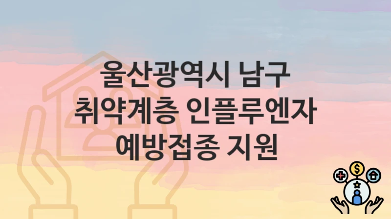 울산광역시 남구
취약계층 인플루엔자 예방접종 지원