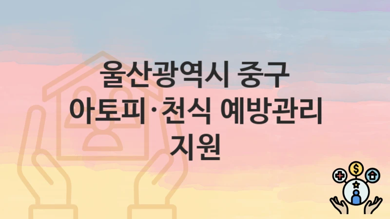 울산광역시 중구
아토피·천식 예방관리 지원