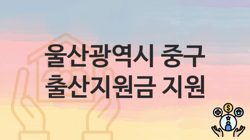 울산광역시 중구 “출산지원금 지원” 지원금 신청 – 필수 서류와 접수 방법