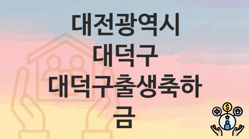 “대덕구출생축하금” 신청 조건 및 접수 방법 – 대전광역시 대덕구 복지 정책 안내