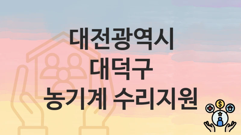 대전광역시 대덕구 지원정책 “농기계 수리지원” 자원농생명과 – 신청 구비서류와 자격
