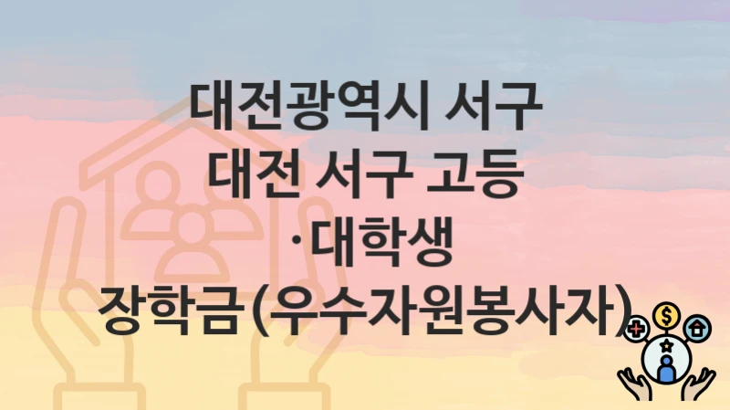 “대전 서구 고등 ·대학생 장학금(우수자원봉사자)” 신청 조건 및 접수 방법 – 대전광역시 서구 복지 정책 안내