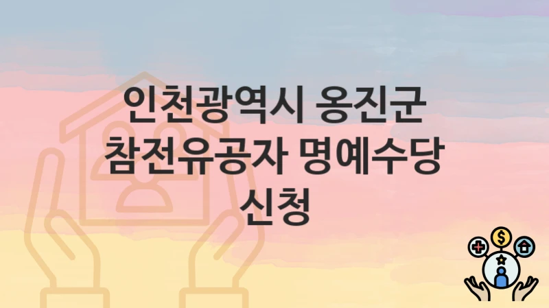 인천광역시 옹진군 “참전유공자 명예수당 신청” 복지 지원혜택 신청방법과 구비서류