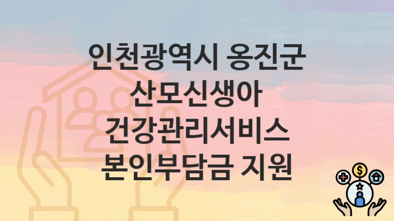 인천광역시 옹진군 “산모신생아 건강관리서비스 본인부담금 지원” 지원금 신청 – 자격 기준 및 절차