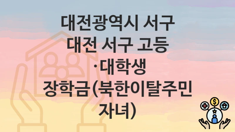 “대전 서구 고등 ·대학생 장학금(북한이탈주민 자녀)” 신청 조건 및 접수 방법 – 대전광역시 서구 복지 정책 안내