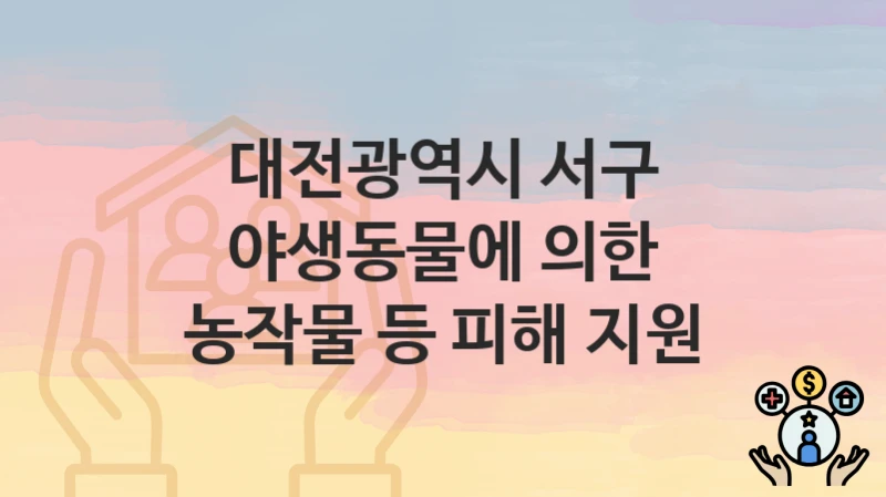대전광역시 서구 “야생동물에 의한 농작물 등 피해 지원” 복지 혜택 정리 – 지원 대상과 필요 서류
