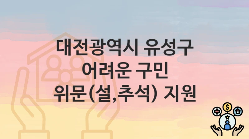 “어려운 구민 위문(설,추석) 지원” 신청 조건 및 접수 방법 – 대전광역시 유성구 복지 정책 안내