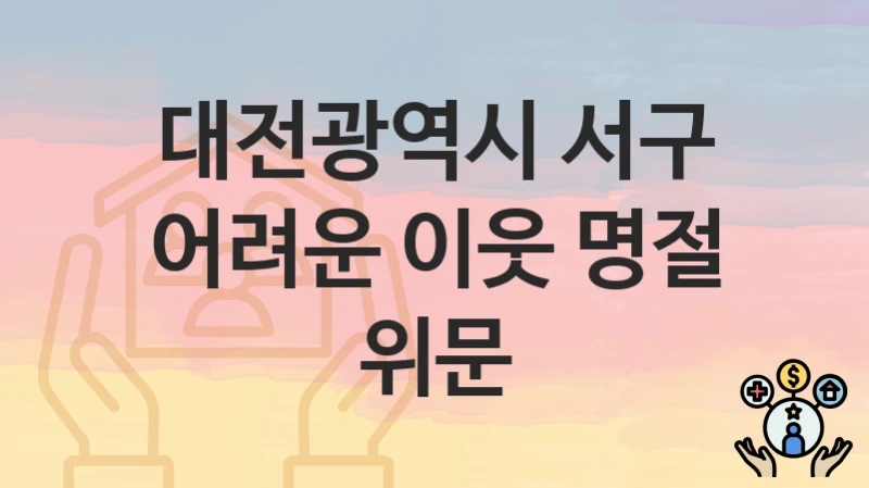 “어려운 이웃 명절 위문” 대전광역시 서구 복지지원혜택 일정과 신청방법