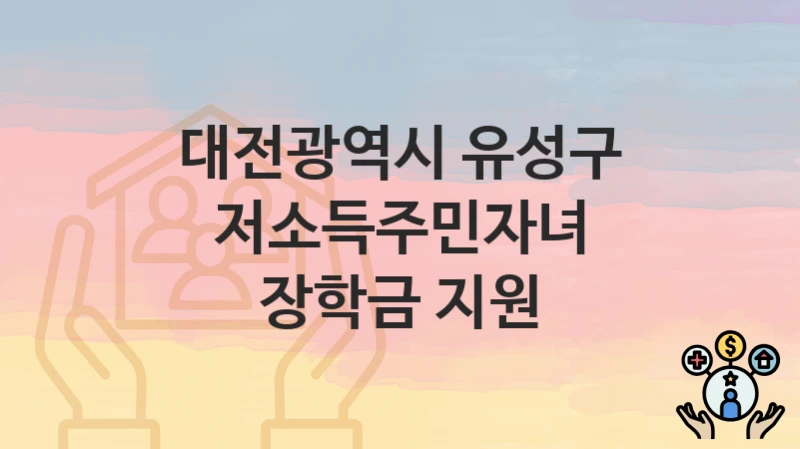 “저소득주민자녀 장학금 지원” 대전광역시 유성구 복지지원혜택 신청방법과 구비서류