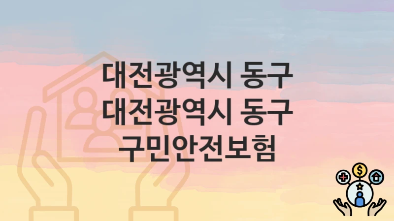 대전광역시 동구 지원정책 “대전광역시 동구 구민안전보험” 안전총괄과 – 신청 자격과 조건