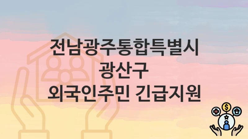 전남광주통합특별시 광산구 “외국인주민 긴급지원” 신청 절차 – 지원 금액 및 접수 방법